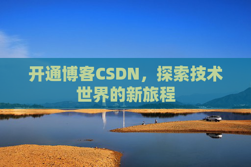 开通博客CSDN，探索技术世界的新旅程